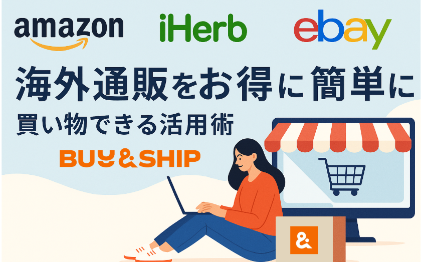 【2025年最新版】海外買い物をもっとお得&簡単に!国際転送サービス「Buy&ship」の使い方ガイド Amazon IHerb ebay