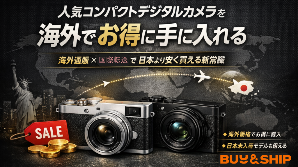 【2026年最新】人気コンパクトデジタルカメラを海外でお得に購入！eBay×Buy＆Ship活用ガイド